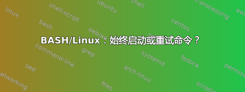 BASH/Linux：始终启动或重试命令？