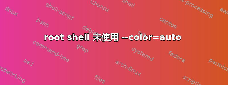 root shell 未使用 --color=auto