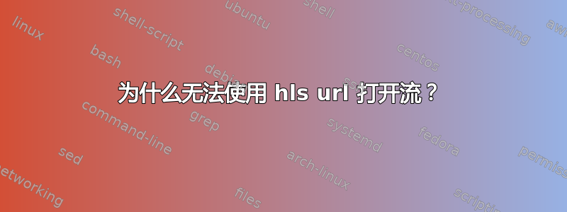 为什么无法使用 hls url 打开流？