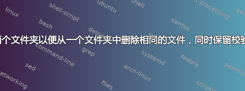 如何合并两个文件夹以便从一个文件夹中删除相同的文件，同时保留校验和差异？