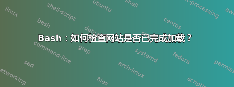 Bash：如何检查网站是否已完成加载？