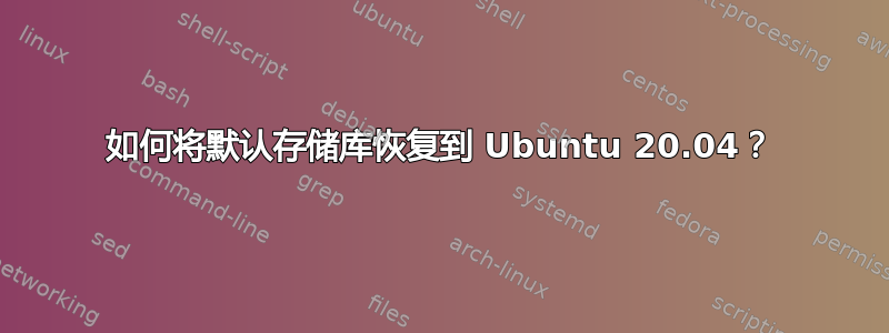 如何将默认存储库恢复到 Ubuntu 20.04？