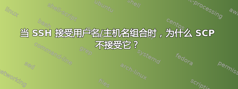 当 SSH 接受用户名/主机名组合时，为什么 SCP 不接受它？