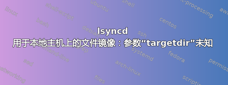 lsyncd 用于本地主机上的文件镜像：参数“targetdir”未知