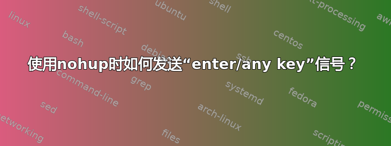 使用nohup时如何发送“enter/any key”信号？