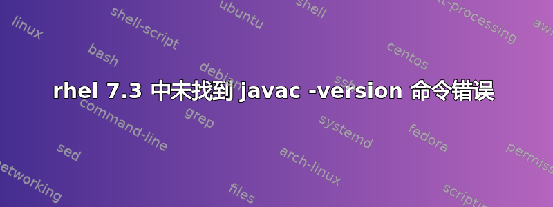 rhel 7.3 中未找到 javac -version 命令错误