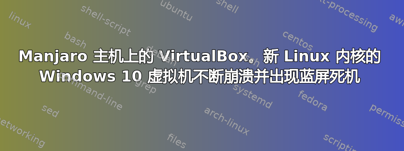 Manjaro 主机上的 VirtualBox。新 Linux 内核的 Windows 10 虚拟机不断崩溃并出现蓝屏死机