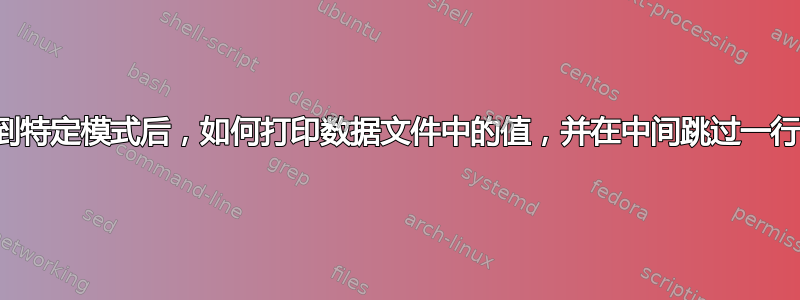 找到特定模式后，如何打印数据文件中的值，并在中间跳过一行？