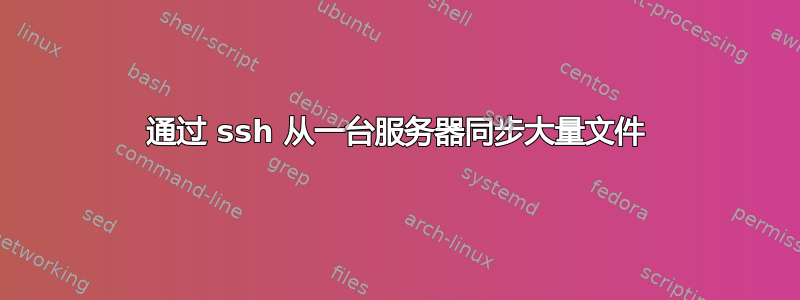 通过 ssh 从一台服务器同步大量文件