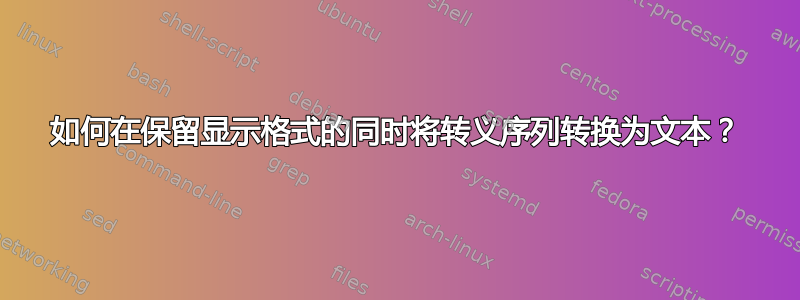 如何在保留显示格式的同时将转义序列转换为文本？