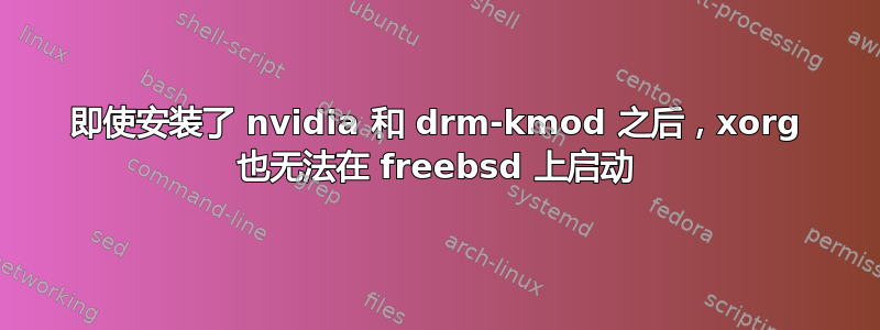 即使安装了 nvidia 和 drm-kmod 之后，xorg 也无法在 freebsd 上启动