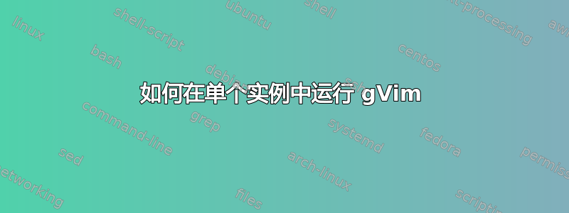 如何在单个实例中运行 gVim