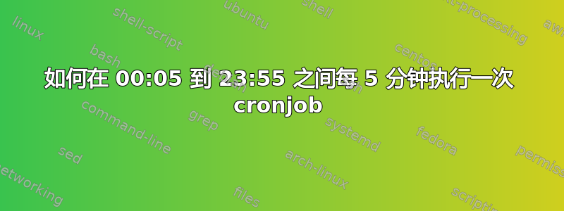 如何在 00:05 到 23:55 之间每 5 分钟执行一次 cronjob