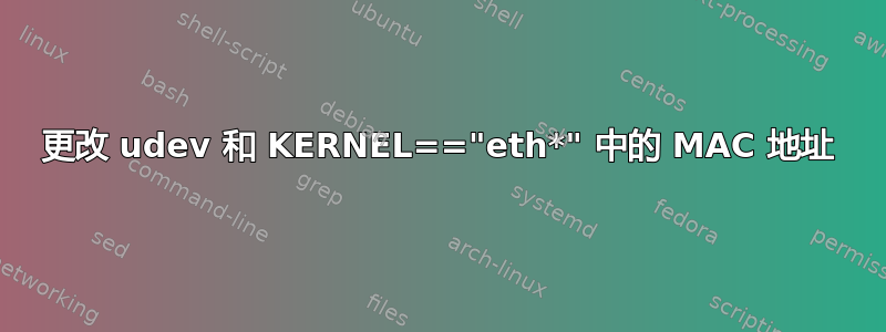 更改 udev 和 KERNEL=="eth*" 中的 MAC 地址