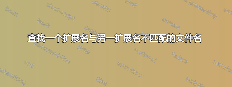 查找一个扩展名与另一扩展名不匹配的文件名