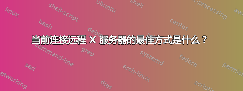 当前连接远程 X 服务器的最佳方式是什么？