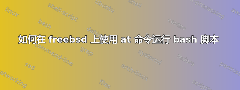 如何在 freebsd 上使用 at 命令运行 bash 脚本