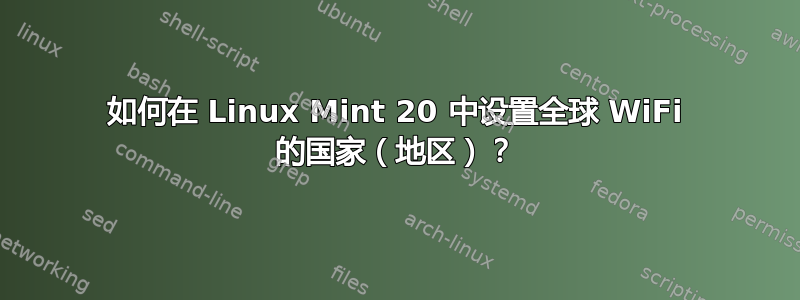 如何在 Linux Mint 20 中设置全球 WiFi 的国家（地区）？