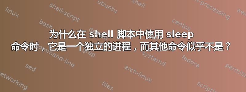 为什么在 shell 脚本中使用 sleep 命令时，它是一个独立的进程，而其他命令似乎不是？