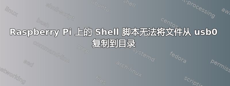 Raspberry Pi 上的 Shell 脚本无法将文件从 usb0 复制到目录