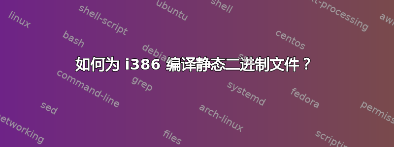 如何为 i386 编译静态二进制文件？