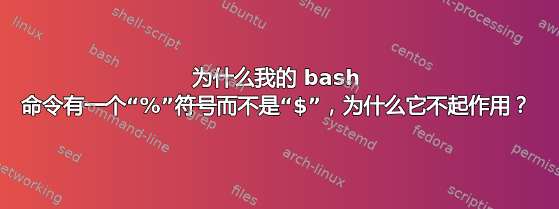 为什么我的 bash 命令有一个“%”符号而不是“$”，为什么它不起作用？