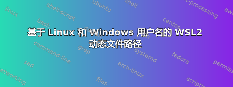 基于 Linux 和 Windows 用户名的 WSL2 动态文件路径