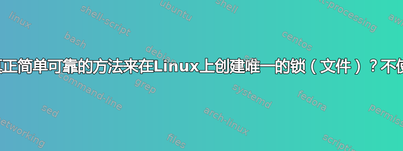 有没有一种真正简单可靠的方法来在Linux上创建唯一的锁（文件）？不使用“flock”