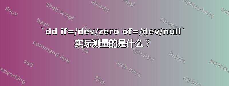 `dd if=/dev/zero of=/dev/null` 实际测量的是什么？