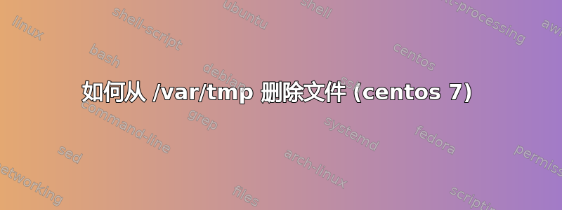 如何从 /var/tmp 删除文件 (centos 7)