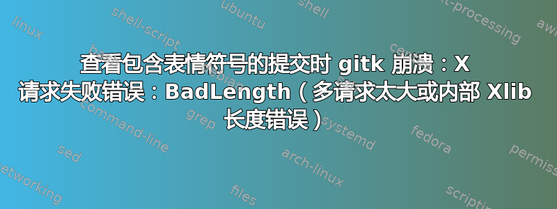 查看包含表情符号的提交时 gitk 崩溃：X 请求失败错误：BadLength（多请求太大或内部 Xlib 长度错误）