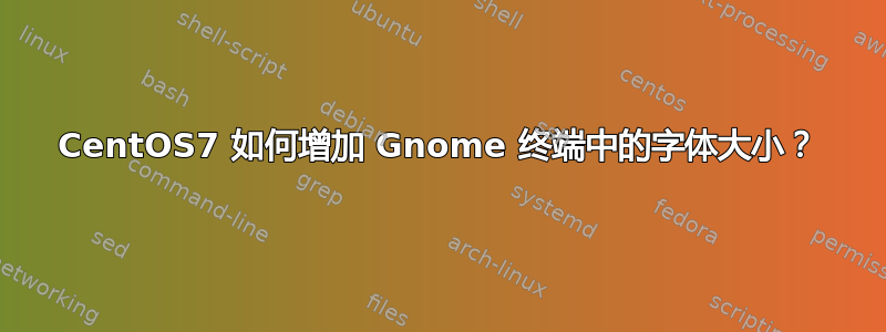 CentOS7 如何增加 Gnome 终端中的字体大小？