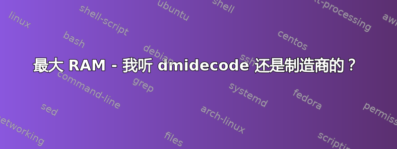 最大 RAM - 我听 dmidecode 还是制造商的？