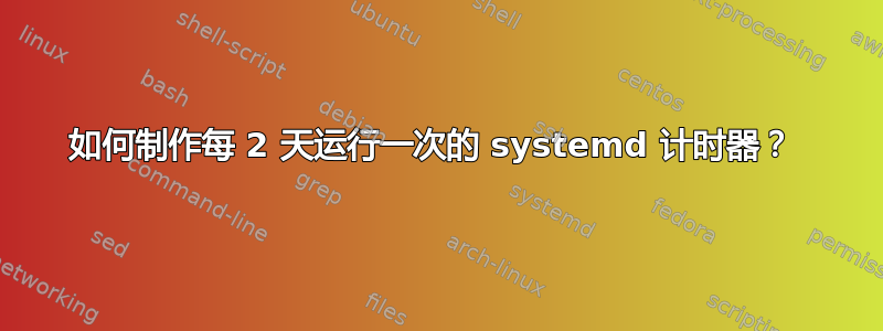 如何制作每 2 天运行一次的 systemd 计时器？ 