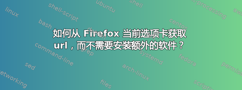 如何从 Firefox 当前选项卡获取 url，而不需要安装额外的软件？