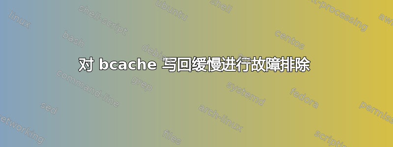 对 bcache 写回缓慢进行故障排除