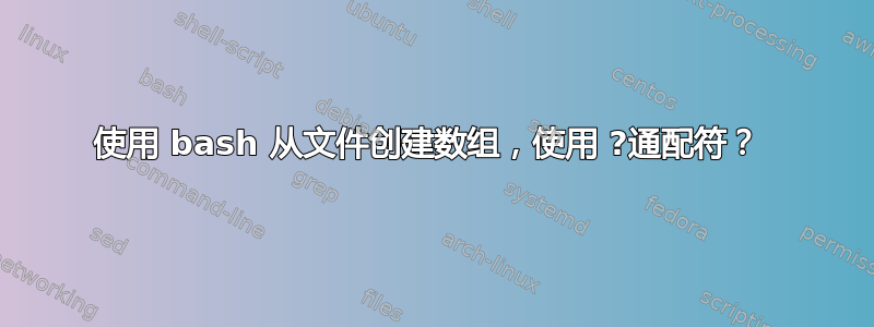 使用 bash 从文件创建数组，使用 ?通配符？ 