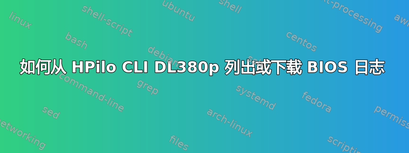 如何从 HPilo CLI DL380p 列出或下载 BIOS 日志