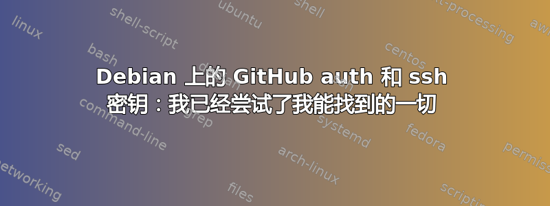 Debian 上的 GitHub auth 和 ssh 密钥：我已经尝试了我能找到的一切