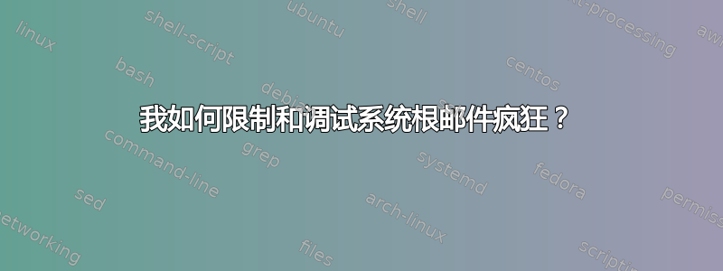 我如何限制和调试系统根邮件疯狂？