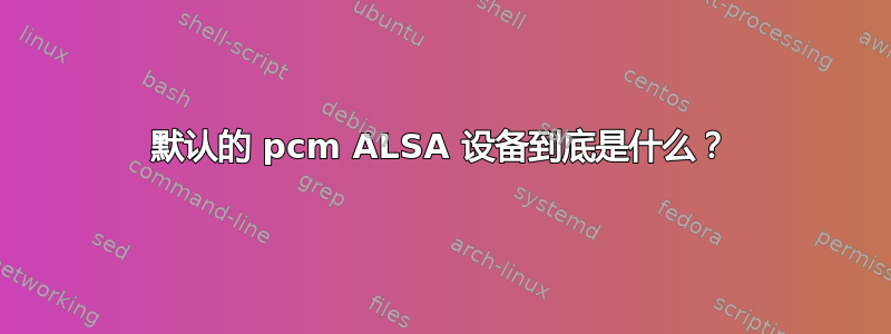 默认的 pcm ALSA 设备到底是什么？