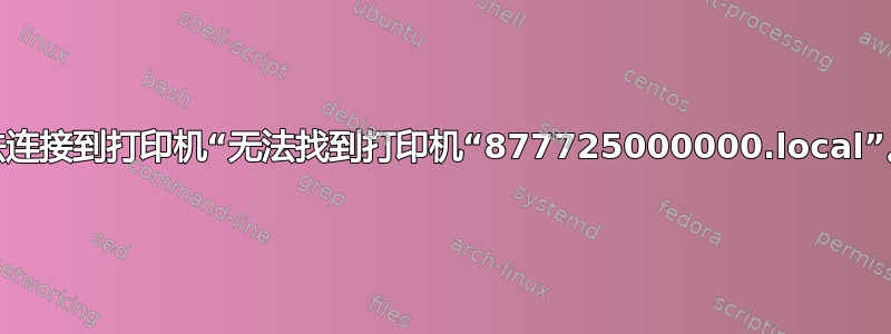 无法连接到打印机“无法找到打印机“877725000000.local”。”