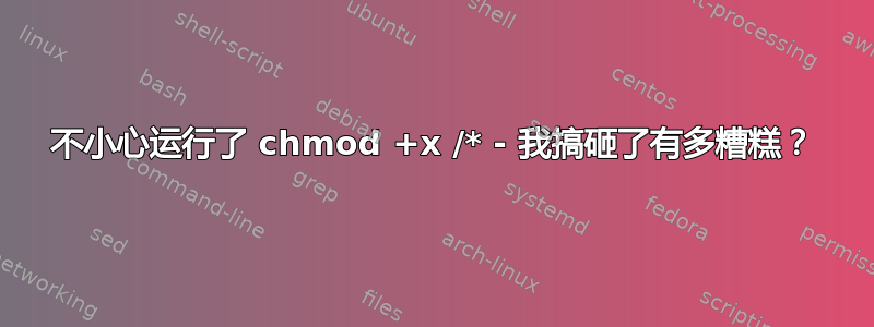 不小心运行了 chmod +x /* - 我搞砸了有多糟糕？