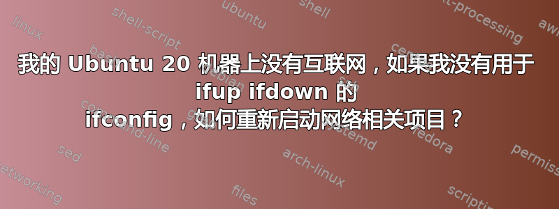 我的 Ubuntu 20 机器上没有互联网，如果我没有用于 ifup ifdown 的 ifconfig，如何重新启动网络相关项目？