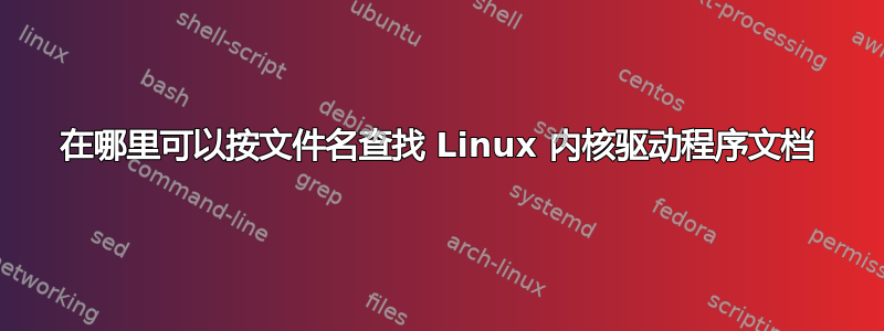 在哪里可以按文件名查找 Linux 内核驱动程序文档