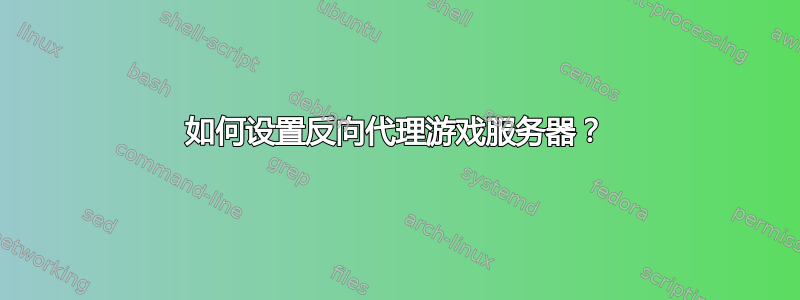 如何设置反向代理游戏服务器？