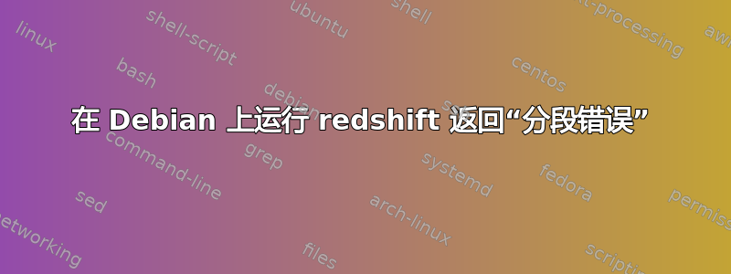 在 Debian 上运行 redshift 返回“分段错误”