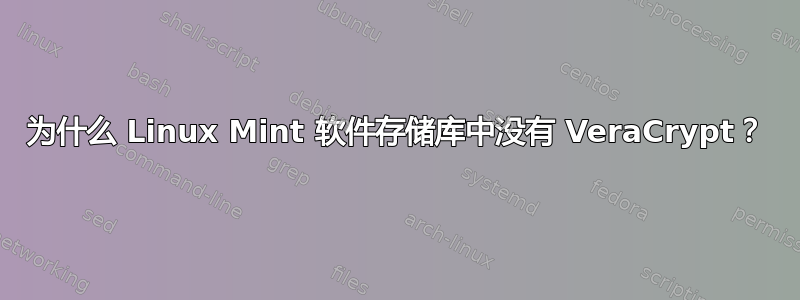 为什么 Linux Mint 软件存储库中没有 VeraCrypt？