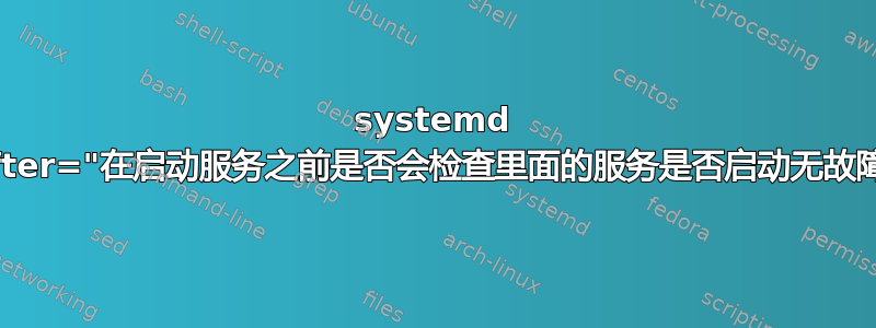 systemd "After="在启动服务之前是否会检查里面的服务是否启动无故障？