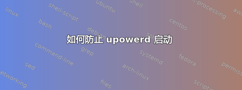 如何防止 upowerd 启动